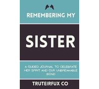 Remembering My Sister: A Guided Journal to Celebrate Her Spirit and Our Unbreakable Bond