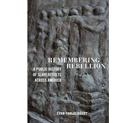 Remembering Rebellion: A Public History of Slave Revolts Across America