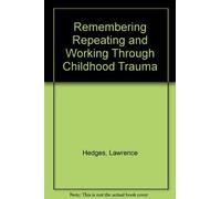 Remembering, Repeating, and Working through Childhood Trauma: The Psychodynamics of Recovered Memories, Multiple Personality, Ritual Abuse, Incest, Molest by Lawrence E. Hedges (1977-07-07)