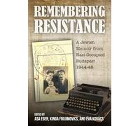 Remembering Resistance: A Jewish Memoir from Nazi-Occupied Budapest, 1944-45