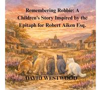 Remembering Robbie: A Children’s Story Inspired by the Epitaph for Robert Aiken Esq.
