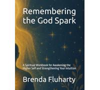 Remembering the God Spark: A Spiritual Workbook for Awakening the Higher Self and Strengthening Your Intuition