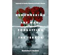 Remembering the War, Forgetting the Terror: Appeals to Family Memory in Putin's Russia