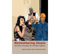 Remembering Utopia: The Culture of Everyday Life in Socialist Yugoslavia -...