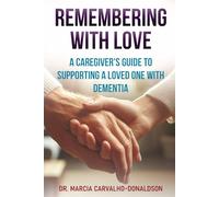 Remembering With Love: A Caregiver's Guide to Supporting a Loved One with Dementia