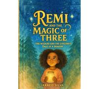 Remi And The Magic Of Three: The Wizard and the Unicorn's Tale of a Dragon