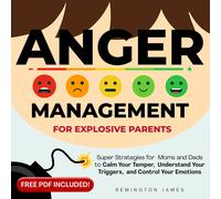 Anger Management For Explosive Parents: Super Strategies for Moms and Dads to Calm Your Temper, Understand Your Triggers, and Control Your Emotions