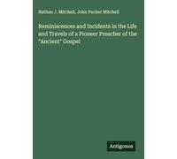 Reminiscences and Incidents in the Life and Travels of a Pioneer Preacher of the "Ancient" Gospel