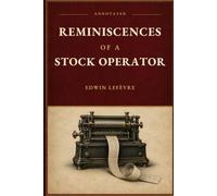 Reminiscences of a Stock Operator (Annotated): The Complete 1923 Classic with Historical Context, Chapter Orientations, 96 Notes, and a Period Glossary