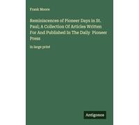 Reminiscences of Pioneer Days in St. Paul; A Collection Of Articles Written For And Published In The Daily Pioneer Press: in large print