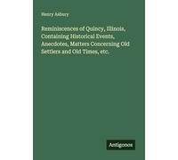 Reminiscences of Quincy, Illinois, Containing Historical Events, Anecdotes, Matters Concerning Old Settlers and Old Times, etc.