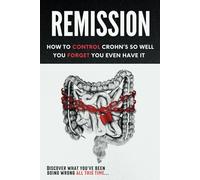 Remission: How to Control Crohn's So Well You Forget You Even Have It