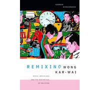 Remixing Wong Kar-wai : Music, Bricolage, and the Aesthetics of Oblivion