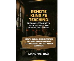 Remote Kung Fu Teaching: The Complete Guide to Setup, Delivery, and Student Engagement: How to Build a online Martial Art Dojo, Create Effective Lesson Videos, and Teach from Anywhere