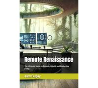 Remote Renaissance: The Ultimate Guide to Remote, Hybrid, and Productive Living