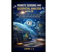 REMOTE SENSING AND GEOSPATIAL ANALYSIS WITH R: PROCESSING SATELLITE DATA, TIME SERIES MODELING, AND SCALABLE EARTH OBSERVATION WORKFLOWS