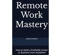 Remote Work Mastery: How to Build a Profitable Career or Business from Anywhere
