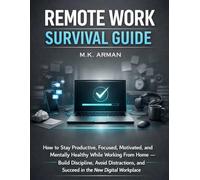 Remote Work Survival Guide: How to Stay Productive, Focused, Motivated, and Mentally Healthy While Working From Home - Build Discipline, Avoid Distractions, and Succeed in the New Digital Workplace