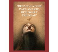 "RENACE: LA GUÍA PARA AMARTE, RESURGIR Y TRIUNFAR": El Camino hacia una Autoestima Saludable