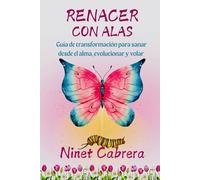 RENACER CON ALAS: Guía de transformación para renacer desde el alma, sanar y volar