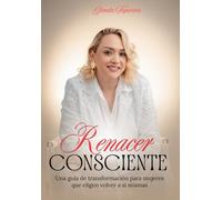 Renacer Consciente: Una guía de transformación para mujeres que eligen volver a sí mismas