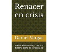 Renacer en crisis: Vuelve a levantarte y crea una historia digna de ser contada