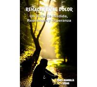 Renacer en el dolor: Un viaje de perdida, resiliencia y Esperanza