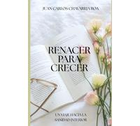 Renacer Para Crecer: Un viaje hacia la sanidad interior