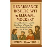 Renaissance Insults, Wit & Elegant Mockery: Elegant Put-Downs, Courtly Comebacks & Vintage Sass from the Age of Nobles and Artists