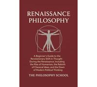 Renaissance Philosophy: A Beginner's Guide to the Revolutionary Shift in Thought, Including the Rise of Humanism, the Rebirth of Classical Ideas, and the Dawn of Modern Political Thinking