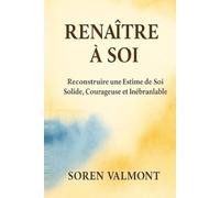 Renaître à Soi - Reconstruire une Estime de Soi Solide, Courageuse et Inébranlable: Dépasser la peur du regard des autres, apaiser le critique ... à une méthode simple, profonde et durable