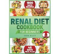 Renal Diet Cookbook for Beginners: 1800 Days of Delicious, Low-Sodium, Low-Phosphorus, and Low-Potassium Recipes with a 45-Day Diet Plan for Optimal Kidney Health