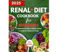RENAL DIET COOKBOOK FOR BEGINNERS 2025: A Beginner’s Guide to Kidney-Smart Cooking for Balanced Living