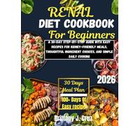 Renal Diet Cookbook for Beginners 2026: A 30-Day Step-by-Step Guide with Easy Recipes for Kidney-Friendly Meals, Thoughtful Ingredient Choices, and Simple Daily Cooking