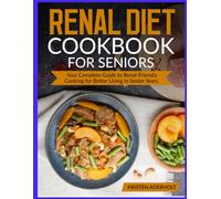 Renal Diet Cookbook For Seniors: Your Complete Guide to Renal-Friendly Cooking for Better Living in Senior Years