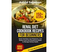 RENAL DIET COOKBOOK RECIPES FOR BEGINNERS: Quick And Easy Low Potassium, Low Sodium And Low Phosphorus Meals to Manage Kidney Health