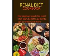 RENAL DIET COOKBOOK: the beginner guide for renal diet plan, benefits, demerits, tips to follow and more