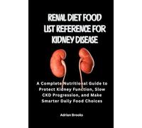 Renal Diet Food List Reference for Kidney Disease: A Complete Nutritional Guide to Protect Kidney Function, Slow CKD Progression, and Make Smarter Daily Food Choices