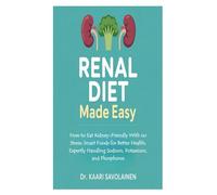 Renal Diet Made Easy: How to Eat Kidney-Friendly With no Stress; Smart Foods for Better Health; Expertly Handling Sodium, Potassium, and Phosphorus
