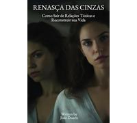 Renasça das Cinzas: Como Sair de Relações Tóxicas e Reconstruir sua Vida!