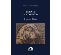 Renata la Staffetta. È questo il fiore - Proietti G.C. - Il Formichiere
