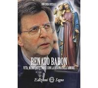 Renato Baron. Vita, missione e croce con la Regina dell'amore