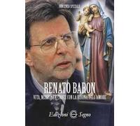 Renato Baron. Vita, missione e croce con la Regina dell'amore
