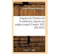 Renauldin-L Esquisse de l'Histoire de la Médecine, Depuis Son Origin (Tascabile)