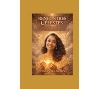 RENCONTRES CÉLESTES: Véritable témoignage de la gloire, de la puissance et de la révélation surnaturelle de Dieu