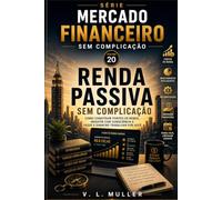 Renda Passiva sem Complicação: Como construir fontes de renda, investir com consciência e fazer o dinheiro trabalhar por você