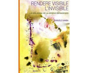 RENDERE VISIBILE L’INVISIBILE. La dislessia ve la spiego dipingendo