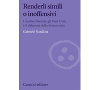 Renderli simili o inoffensivi. L'ordine liberale, gli Stati Uniti e il dil...