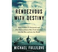 Rendezvous with Destiny: How Franklin D. Roosevelt and Five Extraordinary Men Took America into the War a nd into the World by Michael Fullilove (July 03,2013)