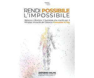 Rendi Possibile l'Impossibile: Sblocca e realizza il Successo che meriti con il Mindset Vincente del Sistema Potenziale al Top